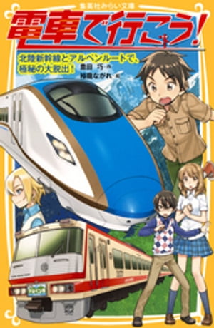 電車で行こう！　北陸新幹線とアルペンルートで、極秘の大脱出！