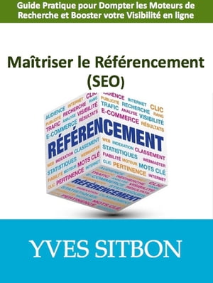 Ma?triser le R?f?rencement (SEO) Guide Pratique pour Dompter les Moteurs de Recherche et Booster votre Visibilit? en ligne