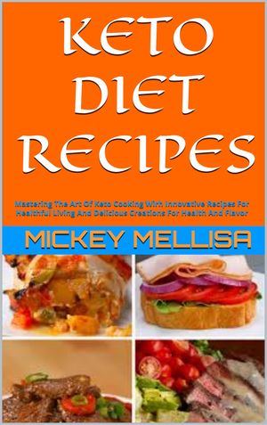 KETO DIET RECIPES Mastering The Art Of Keto Cooking Wirh Innovative Recipes For Healthful Living And Delicious Creations For Health And Flavor