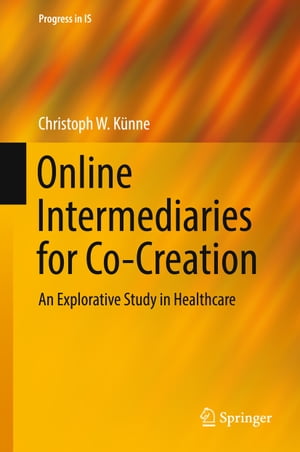 Online Intermediaries for Co-Creation An Explorative Study in Healthcare【電子書籍】[ Christoph W. K?nne ]