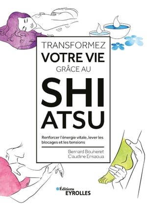 Transformez votre vie gr?ce au Shiatsu Renforcer l'?nergie vitale, lever les blocages et les tensions