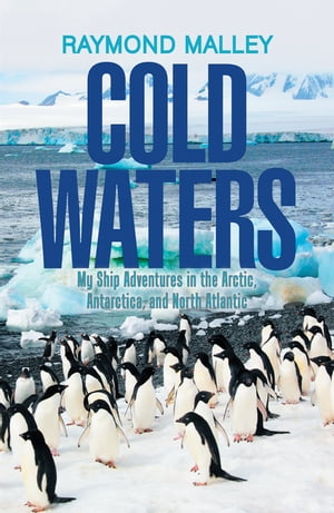 Cold Waters My Ship Adventures in the Arctic, Antarctica, and North Atlantic【電子書籍】[ Raymond Malley ]