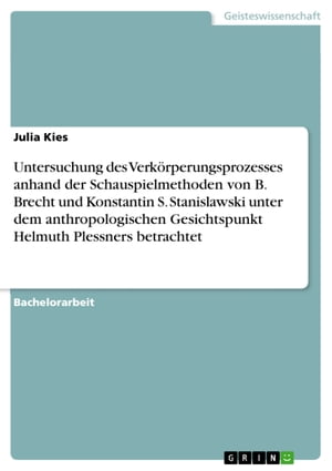 Untersuchung des Verk rperungsprozesses anhand der Schauspielmethoden von B. Brecht und Konstantin S. Stanislawski unter dem anthropologischen Gesichtspunkt Helmuth Plessners betrachtet【電子書籍】 Julia Kies