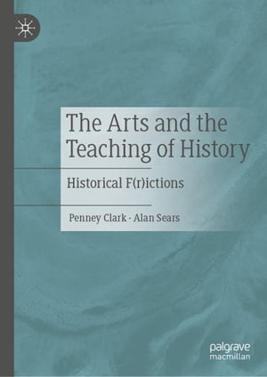 The Arts and the Teaching of History Historical F(r)ictions【電子書籍】 Penney Clark