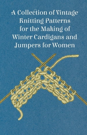 A Collection of Vintage Knitting Patterns for the Making of Winter Cardigans and Jumpers for Women【電子書籍】 Anon