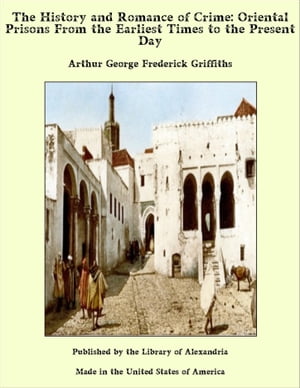 The History and Romance of Crime: Oriental Prisons From the Earliest Times to th...