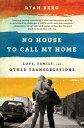 No House to Call My Home Love, Family, and Other Transgressions【電子書籍】 Ryan Berg