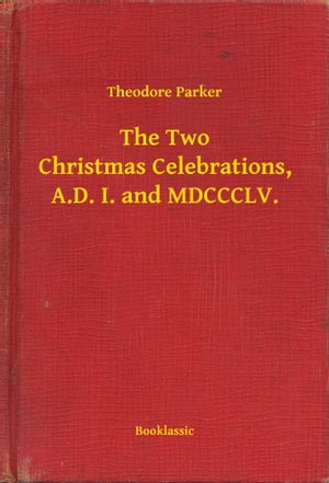 The Two Christmas Celebrations, A.D. I. and MDCCCLV.Żҽҡ[ Theodore Parker ]