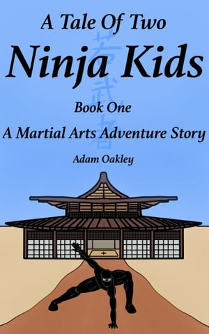 A Tale Of Two Ninja Kids: A Martial Arts Adventure Story - Book One【電子書籍】[ Adam Oakley ]