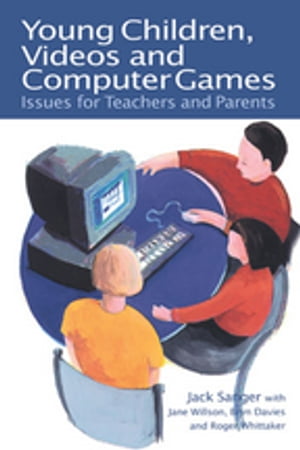 Young Children, Videos and Computer Games Issues for Teachers and Parents【電子書籍】 Jack Sanger