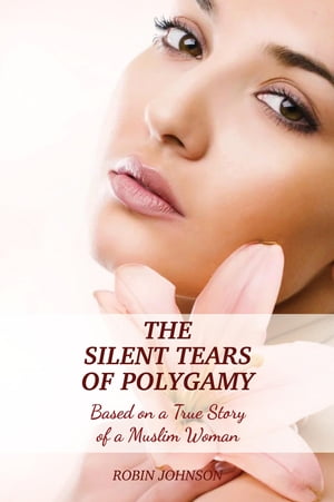 The Silent Tears of Polygamy Based on a True Story of a Muslim Woman【電子書籍】[ Robin Johnson ]