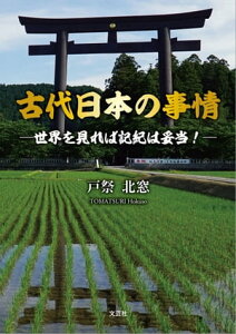 古代日本の事情 ─世界を見れば記紀は妥当！ー【電子書籍】[ 戸祭北窓 ]