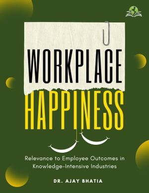 Workplace Happiness Relevance to Employee Outcomes in Knowledge-Intensive Industries