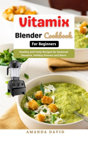 Vitamix Blender Cookbook for Beginners : Delicious and Healthy Smoothies, Soups, Sauces, desserts Recipes for your Vitamix Blender for Healthy Living, Weight Loss and Detox【電子書籍】 Amanda David