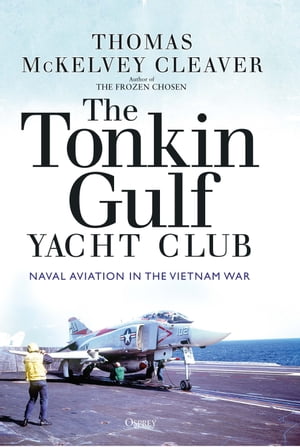 The Tonkin Gulf Yacht Club Naval Aviation in the Vietnam War【電子書籍】 Thomas McKelvey Cleaver