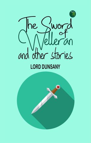 The Sword of Welleran and Other Stories【電子書籍】[ Lord Dunsany ]