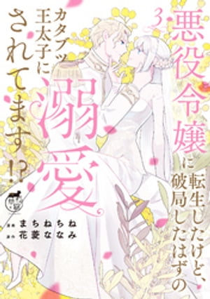 悪役令嬢に転生したけど、破局したはずのカタブツ王太子に溺愛されてます！？ (3)