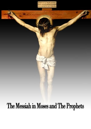 The Messiah in Moses and The Prophets【電子書籍】 Eleazar Lord