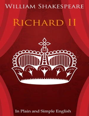 King Richard the Second In Plain and Simple English (A Modern Translation and the Original Version)