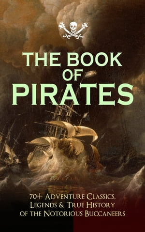 THE BOOK OF PIRATES: 70+ Adventure Classics, Legends & True History of the Notorious Buccaneers Facing the Flag, Blackbeard, Captain Blood, Pieces of Eight, History of Pirates, Treasure Island, The Gold-Bug, Swords of Red Brotherhood, Ca