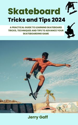 Skateboard Tricks and Tips 2024 A Practical Guide to Learning Skateboard Tricks, Techniques and ..