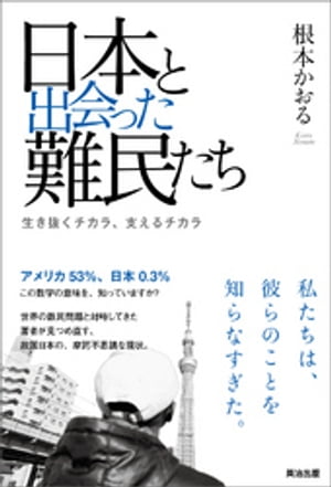 日本と出会った難民たちーー生き抜くチカラ、支えるチカラ【電子書籍】[ 根本かおる ]