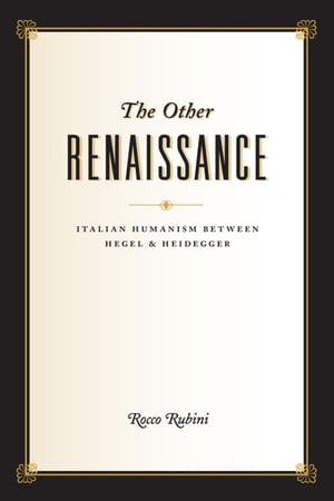 The Other Renaissance Italian Humanism between Hegel and HeideggerŻҽҡ[ Rocco Rubini ]