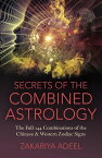 Secrets of the Combined Astrology The Full 144 Combinations of the Chinese & Western Zodiac Signs【電子書籍】[ Zakariya Adeel ]