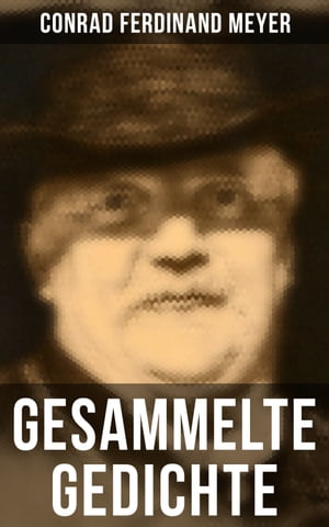 Gesammelte Gedichte von Conrad Ferdinand Meyer Huttens letzte Tage + Engelberg + Vorsaal + Stunde + In den Bergen + Reise + Liebe + G?tter + Frech und fromm + Genie + M?nner