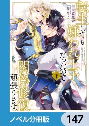 転生しても嫌われ王子だったので関係修復頑張ります。【ノベル分冊版】　147【電子書籍】[ 宇栄原　紅音 ]