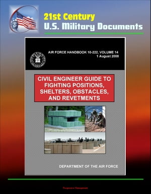 21st Century U.S. Military Documents: Civil Engineer Guide to Fighting Positions, Shelters, Obstacles, and Revetments (Air Force Handbook 10-222, Volume 14)