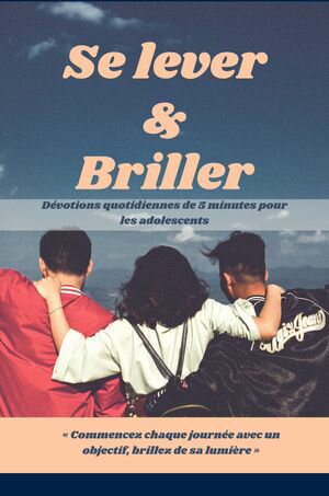 Se lever & Briller D?votions quotidiennes de 5 minutes pour les adolescents ≪ Commencez chaque journ?e avec un objectif, brillez de sa lumi?re ≫