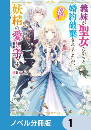 義妹が聖女だからと婚約破棄されましたが、私は妖精の愛し子です【ノベル分冊版】　1