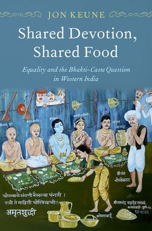 Shared Devotion, Shared Food Equality and the Bhakti-Caste Question in Western India【電子書籍】 Jon Keune