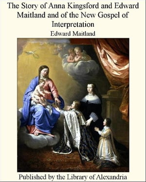 The Story of Anna Kingsford and Edward Maitland and of The New Gospel of interpretation