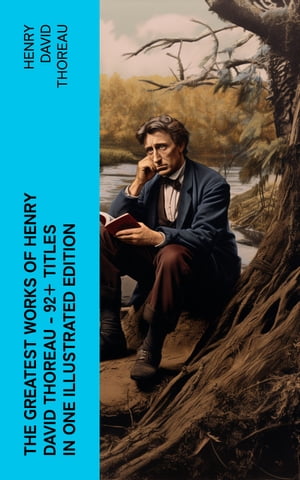 The Greatest Works of Henry David Thoreau ? 92+ Titles in One Illustrated Edition Walden, The Maine Woods, Cape Cod, A Yankee in Canada, Canoeing in the Wilderness…【電子書籍】[ Henry David Thoreau ]