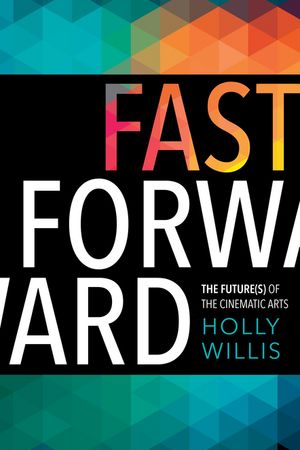 Fast Forward The Future(s) of the Cinematic Arts【電子書籍】[ Holly Willis ]