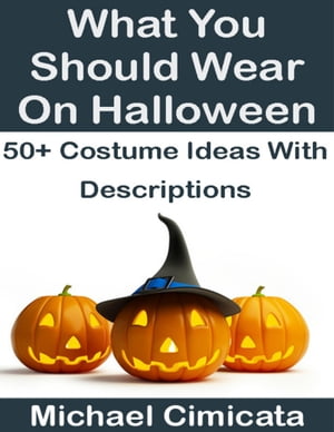 What You Should Wear On Halloween: 50 Ideas With Descriptions【電子書籍】 Michael Cimicata