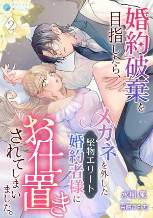 婚約破棄を目指したら、メガネを外した堅物エリート婚約者様にお仕置きされてしまいました。（2）【電..