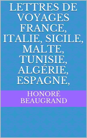 Lettres de voyages France, Italie, Sicile, Malte, Tunisie, Algérie, Espagne,