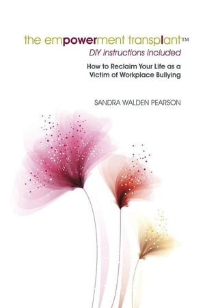 The Empowerment Transplant How to Reclaim Your Life as a Victim of Workplace Bullying【電子書籍】[ Sandra Walden Pearson ]