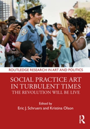 Social Practice Art in Turbulent Times The Revolution Will Be Live【電子書籍】