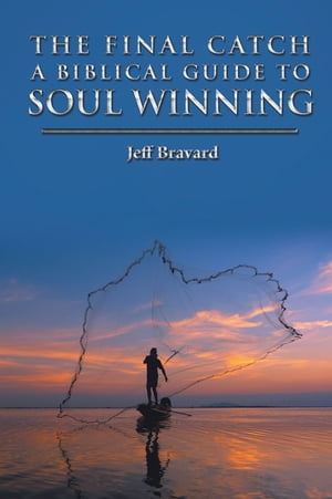 The Final Catch a Biblical Guide to Soul Winning【電子書籍】 Jeff Bravard