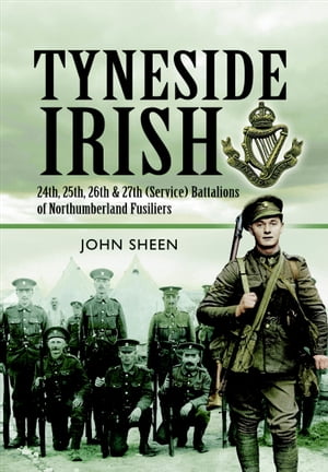 Tyneside Irish 24th, 25th, 26th and 27th (Service) Battalions of Northumberland FusiliersŻҽҡ[ John Sheen ]