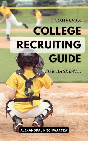 Complete College Recruiting Guide For Baseball A Baseball Recruiting Manual For High School Individuals And Their Parents | Everything You Need To Learn About Baseball Player Development【電子書籍】[ Alexandraj K Schwartzw ]