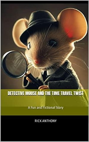 Detective Mouse and the Time Travel Twist: A Fun and Fictional Story Detective Mouse AdventuresŻҽҡ[ Rick Anthony ]