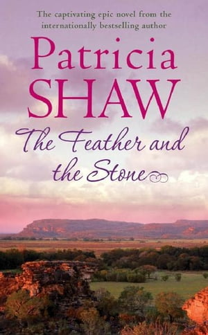 The Feather and the Stone A stunning Australian saga of courage, endurance and acceptance【電子書籍】[ Patricia Shaw ]
