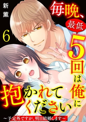 毎晩、最低５回は俺に抱かれてください〜予定外ですが、明日結婚します〜　6巻