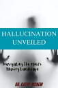 HALLUCINATION UNVEILED Navigating the mind 039 s Illusory landscape【電子書籍】 Dr Cathy McNew