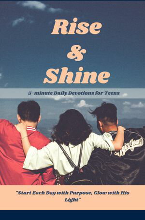 Rise & Shine 5-minute Daily Devotions for Teens "Start Each Day with Purpose, Glow with His Light"